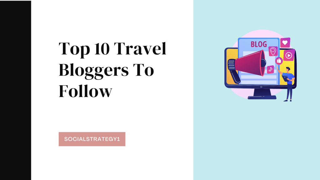 Top 10 Travel Bloggers To Follow - SocialStrategy1